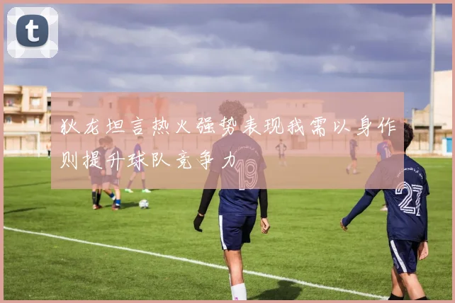 狄龙坦言热火强势表现我需以身作则提升球队竞争力