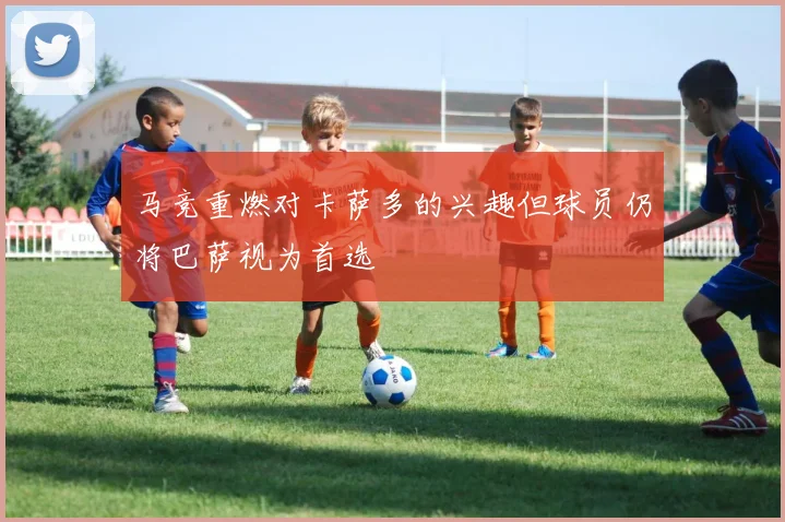 马竞重燃对卡萨多的兴趣但球员仍将巴萨视为首选