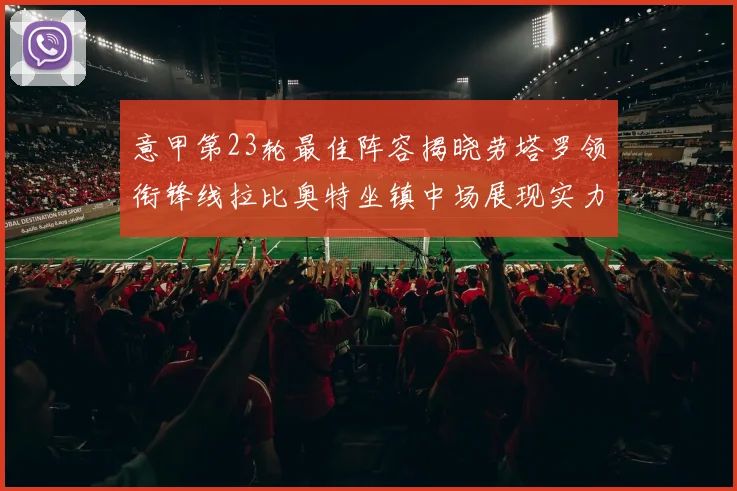 意甲第23轮最佳阵容揭晓劳塔罗领衔锋线拉比奥特坐镇中场展现实力
