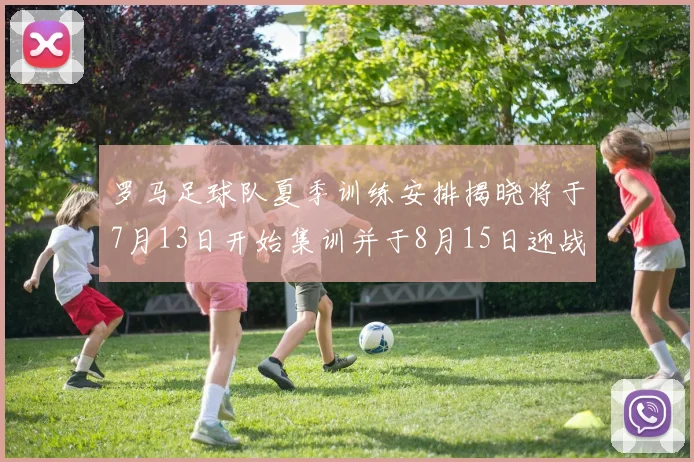 罗马足球队夏季训练安排揭晓将于7月13日开始集训并于8月15日迎战多特
