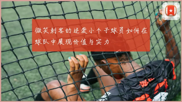 微笑刺客的逆袭小个子球员如何在球队中展现价值与实力