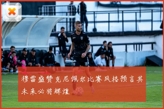 穆雷盛赞克尼佩尔比赛风格预言其未来必将辉煌