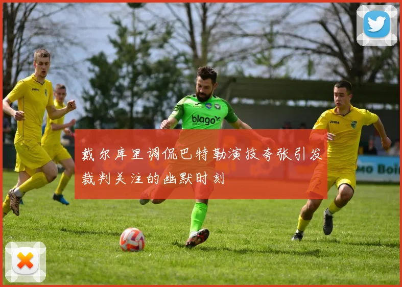 戴尔库里调侃巴特勒演技夸张引发裁判关注的幽默时刻
