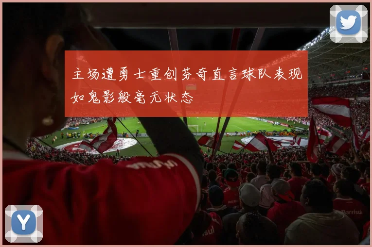 主场遭勇士重创芬奇直言球队表现如鬼影般毫无状态