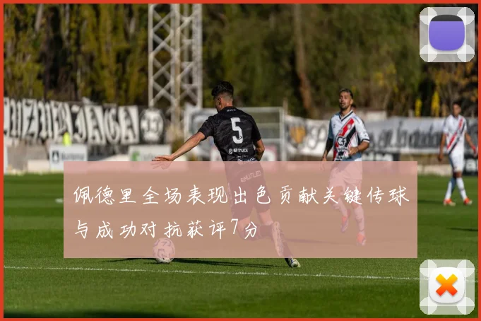 佩德里全场表现出色贡献关键传球与成功对抗获评7分
