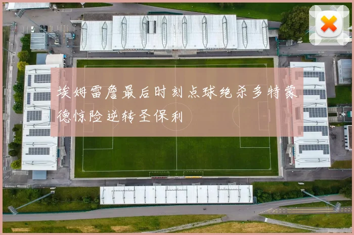 埃姆雷詹最后时刻点球绝杀多特蒙德惊险逆转圣保利