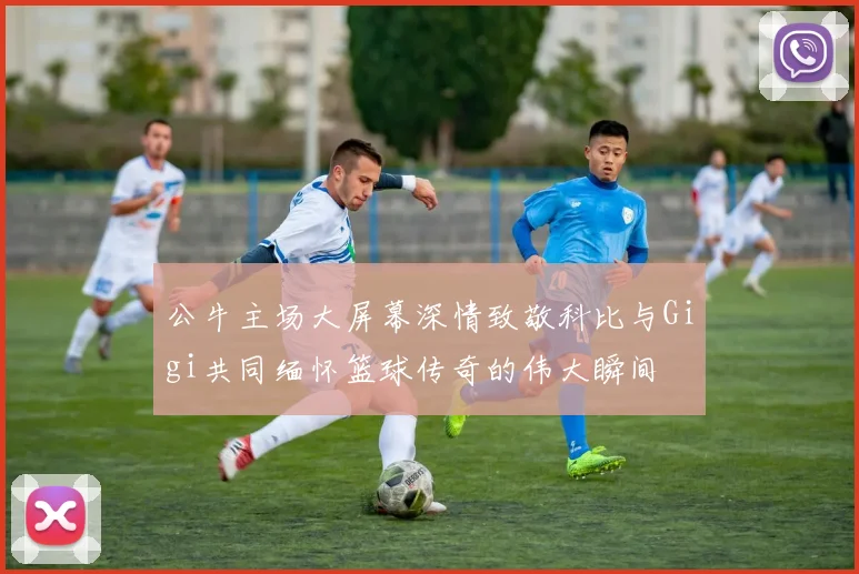 公牛主场大屏幕深情致敬科比与Gigi共同缅怀篮球传奇的伟大瞬间