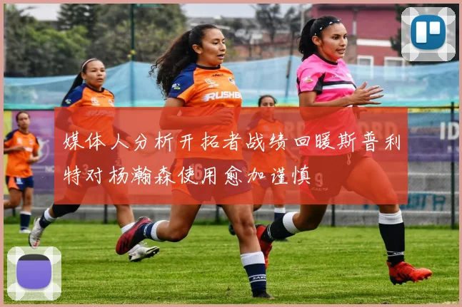 媒体人分析开拓者战绩回暖斯普利特对杨瀚森使用愈加谨慎