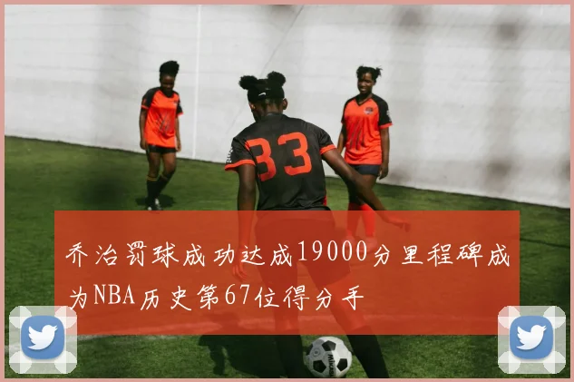 乔治罚球成功达成19000分里程碑成为NBA历史第67位得分手
