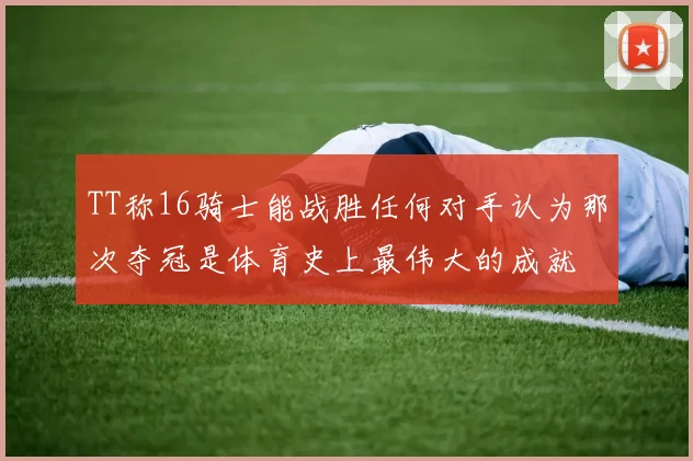 TT称16骑士能战胜任何对手认为那次夺冠是体育史上最伟大的成就